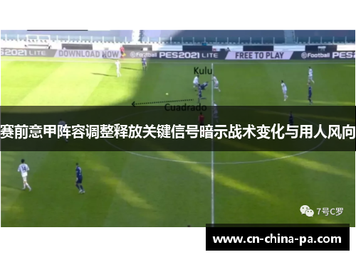 赛前意甲阵容调整释放关键信号暗示战术变化与用人风向