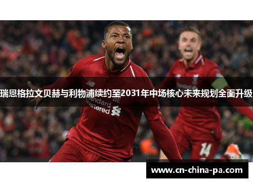 瑞恩格拉文贝赫与利物浦续约至2031年中场核心未来规划全面升级