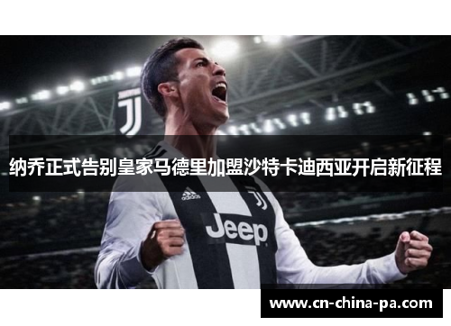 纳乔正式告别皇家马德里加盟沙特卡迪西亚开启新征程