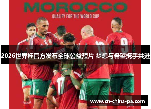 2026世界杯官方发布全球公益短片 梦想与希望携手共进