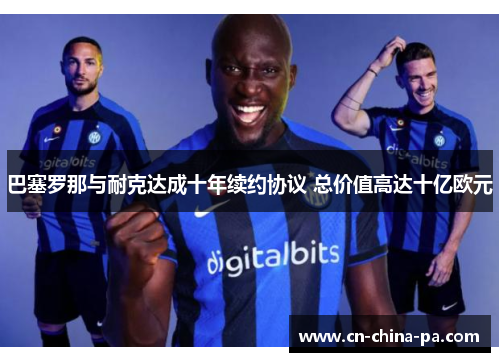 巴塞罗那与耐克达成十年续约协议 总价值高达十亿欧元