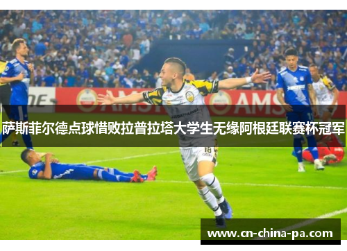 萨斯菲尔德点球惜败拉普拉塔大学生无缘阿根廷联赛杯冠军