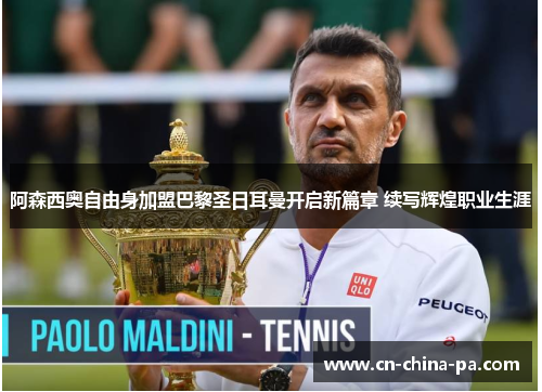 阿森西奥自由身加盟巴黎圣日耳曼开启新篇章 续写辉煌职业生涯