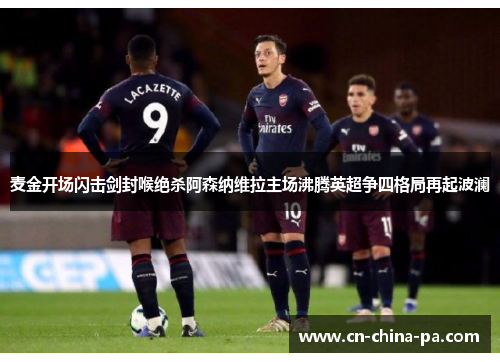 麦金开场闪击剑封喉绝杀阿森纳维拉主场沸腾英超争四格局再起波澜