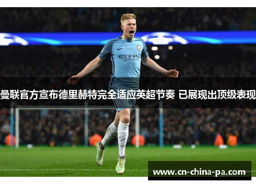 曼联官方宣布德里赫特完全适应英超节奏 已展现出顶级表现